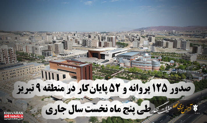 صدور ۱۲۵ پروانه ساختمانی و ۵۲ پایان‌کار در منطقه ۹ تبریز